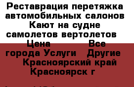 Реставрация,перетяжка автомобильных салонов.Кают на судне,самолетов,вертолетов  › Цена ­ 2 000 - Все города Услуги » Другие   . Красноярский край,Красноярск г.